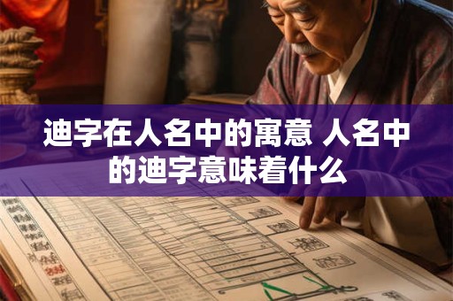 迪字在人名中的寓意 人名中的迪字意味着什么