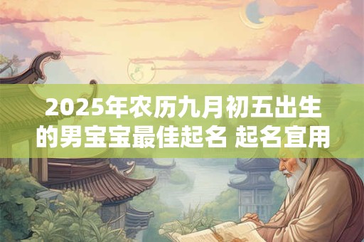 2025年农历九月初五出生的男宝宝最佳起名 起名宜用字