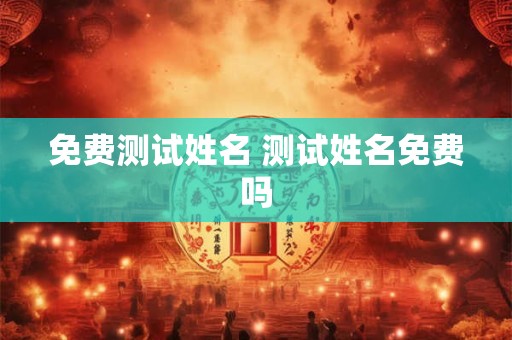 免费测试姓名 测试姓名免费吗
