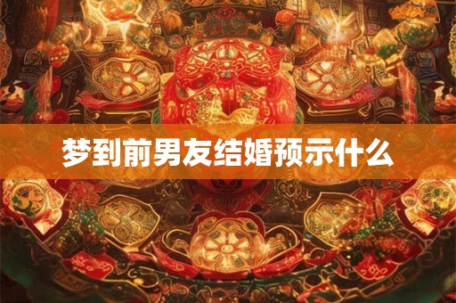 梦到前男友结婚预示什么