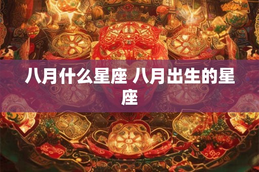 八月什么星座 八月出生的星座