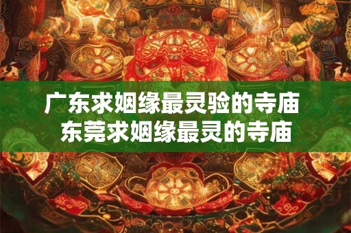 广东求姻缘最灵验的寺庙 东莞求姻缘最灵的寺庙 广东求姻缘最灵验的寺庙 东莞求姻缘最灵的寺庙