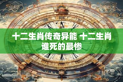 十二生肖传奇异能 十二生肖谁死的最惨