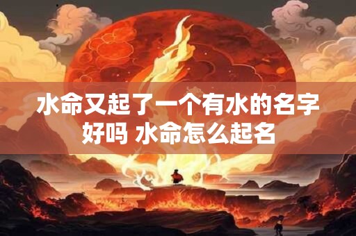 水命又起了一个有水的名字好吗 水命怎么起名