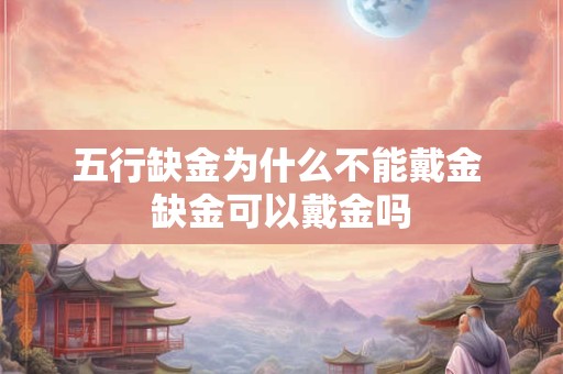 五行缺金为什么不能戴金 缺金可以戴金吗