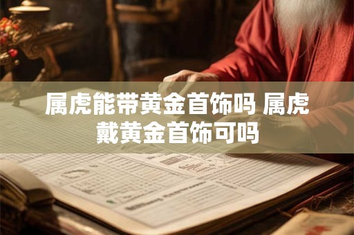 属虎能带黄金首饰吗 属虎戴黄金首饰可吗