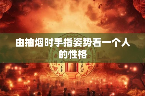 由抽烟时手指姿势看一个人的性格