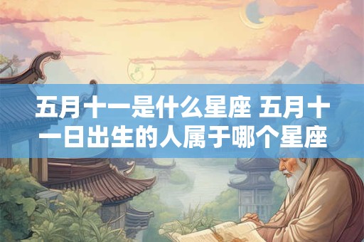 五月十一是什么星座 五月十一日出生的人属于哪个星座