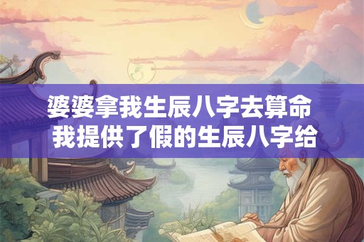婆婆拿我生辰八字去算命  我提供了假的生辰八字给婆家