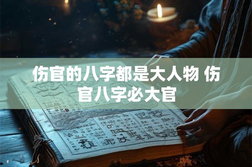 伤官的八字都是大人物 伤官八字必大官