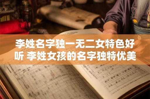 李姓名字独一无二女特色好听 李姓女孩的名字独特优美吗