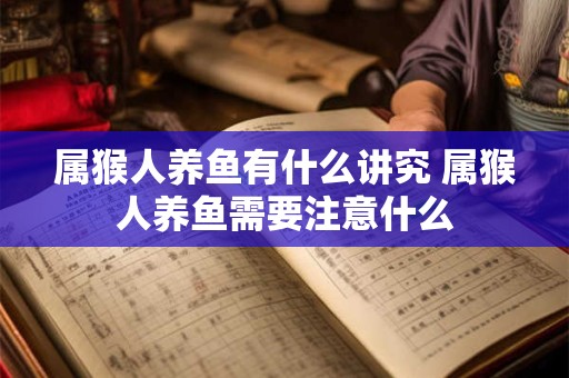 属猴人养鱼有什么讲究 属猴人养鱼需要注意什么