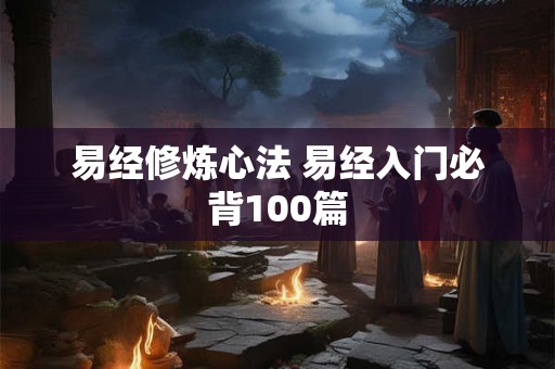 易经修炼心法 易经入门必背100篇 易经修炼心法 易经入门必背100篇