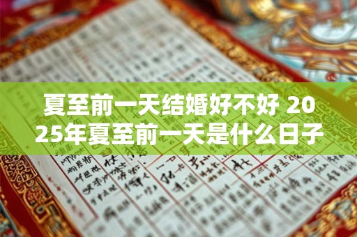 夏至前一天结婚好不好 2025年夏至前一天是什么日子