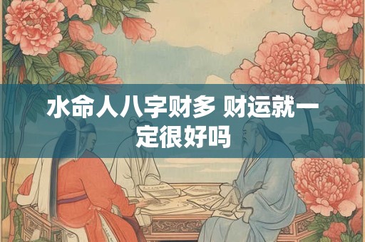 水命人八字财多 财运就一定很好吗