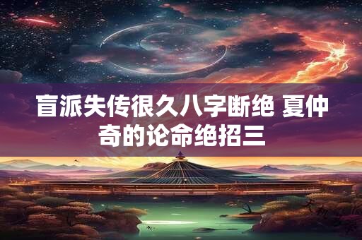 盲派失传很久八字断绝 夏仲奇的论命绝招三