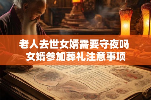 老人去世女婿需要守夜吗 女婿参加葬礼注意事项