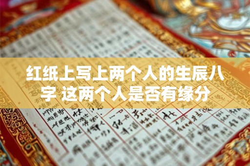 红纸上写上两个人的生辰八字 这两个人是否有缘分