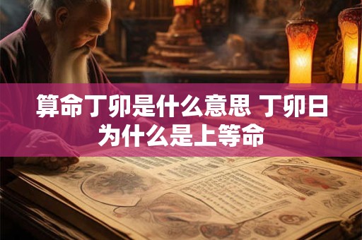 算命丁卯是什么意思 丁卯日为什么是上等命