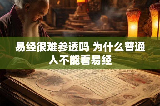 易经很难参透吗 为什么普通人不能看易经