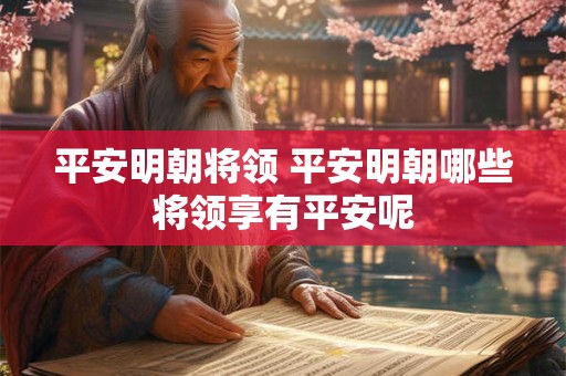 平安明朝将领 平安明朝哪些将领享有平安呢