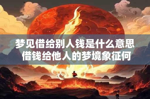 梦见借给别人钱是什么意思 借钱给他人的梦境象征何意