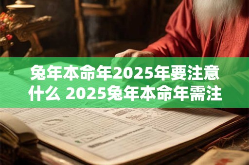 兔年本命年2025年要注意什么 2025兔年本命年需注意什么