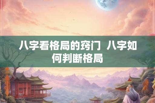 八字看格局的窍门  八字如何判断格局