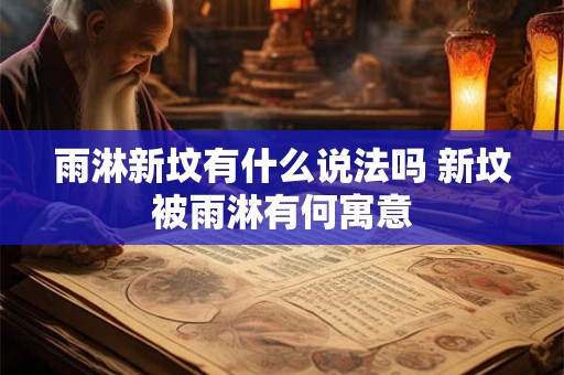 雨淋新坟有什么说法吗 新坟被雨淋有何寓意