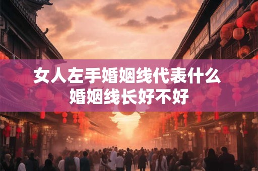女人左手婚姻线代表什么 婚姻线长好不好