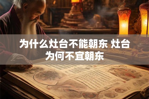 为什么灶台不能朝东 灶台为何不宜朝东