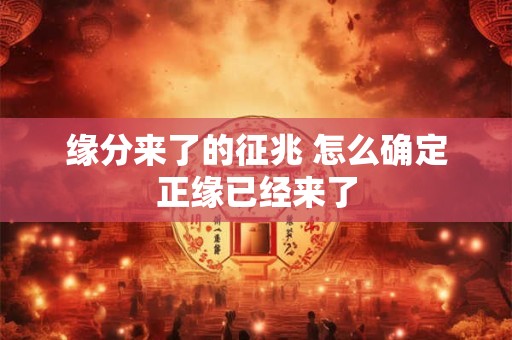 缘分来了的征兆 怎么确定正缘已经来了