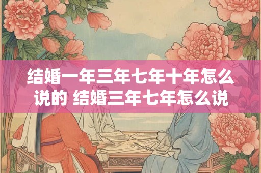 结婚一年三年七年十年怎么说的 结婚三年七年怎么说