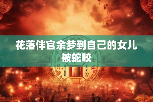 花落伴官余梦到自己的女儿被蛇咬
