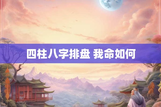 四柱八字排盘 我命如何