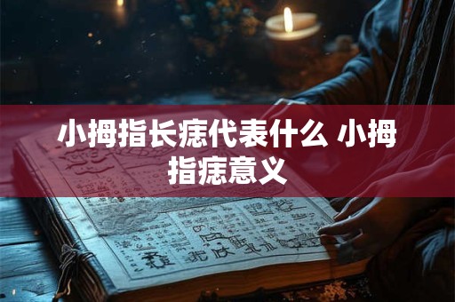 小拇指长痣代表什么 小拇指痣意义