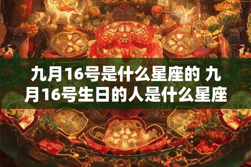 九月16号是什么星座的 九月16号生日的人是什么星座