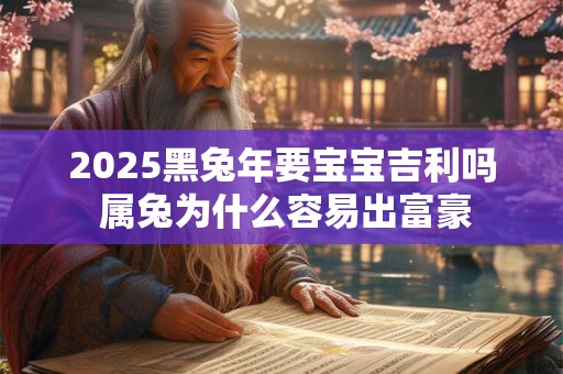 2025黑兔年要宝宝吉利吗 属兔为什么容易出富豪