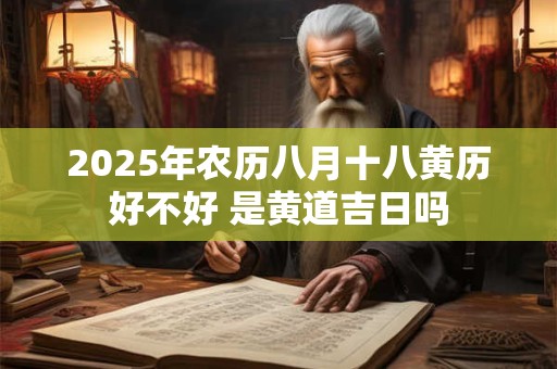 2025年农历八月十八黄历好不好 是黄道吉日吗 2025年农历八月十八黄历好不好 是黄道吉日吗