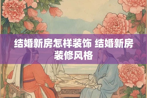 结婚新房怎样装饰 结婚新房装修风格