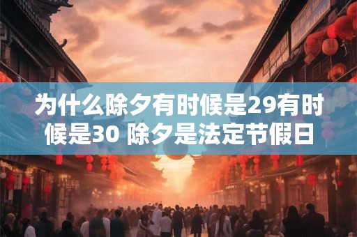 为什么除夕有时候是29有时候是30 除夕是法定节假日吗