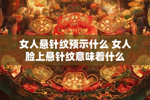 女人悬针纹预示什么 女人脸上悬针纹意味着什么