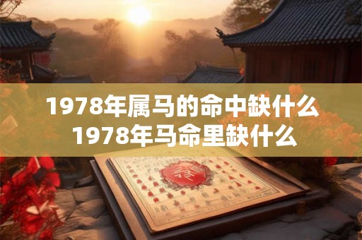 1978年属马的命中缺什么 1978年马命里缺什么