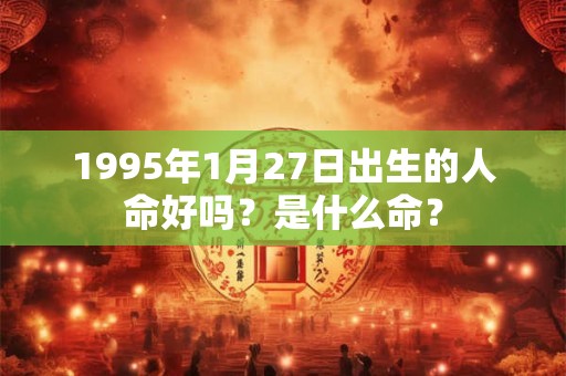 1995年1月27日出生的人命好吗？是什么命？