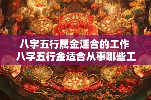 八字五行属金适合的工作 八字五行金适合从事哪些工作