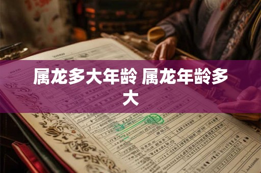 属龙多大年龄 属龙年龄多大