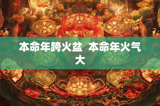 本命年跨火盆  本命年火气大