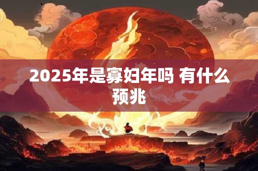 2025年是寡妇年吗 有什么预兆