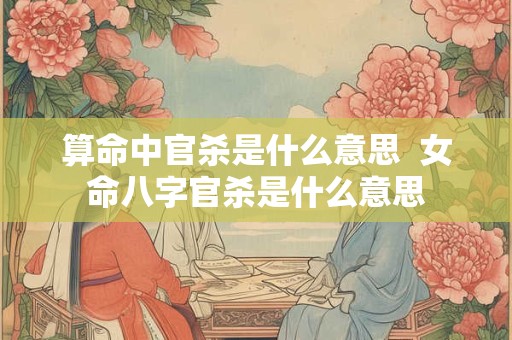 算命中官杀是什么意思  女命八字官杀是什么意思