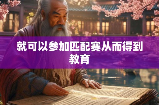 就可以参加匹配赛从而得到教育
